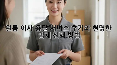 원룸 이사, 용달 서비스 후기와 현명한 업체 선택 방법