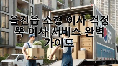 울진읍 소형 이사, 걱정 뚝! 이사 서비스 완벽 가이드